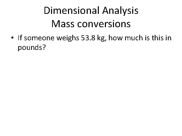Dimensional Analysis Mass conversions • If someone weighs 53. 8 kg, how much is Dimensional Analysis Mass conversions • If someone weighs 53. 8 kg, how much is