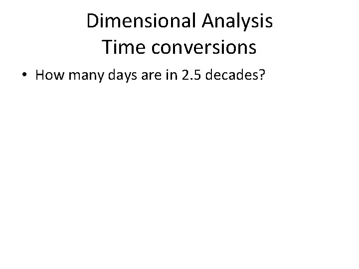 Dimensional Analysis Time conversions • How many days are in 2. 5 decades? Dimensional Analysis Time conversions • How many days are in 2. 5 decades?
