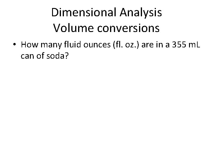 Dimensional Analysis Volume conversions • How many fluid ounces (fl. oz. ) are in Dimensional Analysis Volume conversions • How many fluid ounces (fl. oz. ) are in