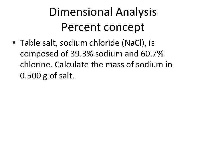 Dimensional Analysis Percent concept • Table salt, sodium chloride (Na. Cl), is composed of Dimensional Analysis Percent concept • Table salt, sodium chloride (Na. Cl), is composed of