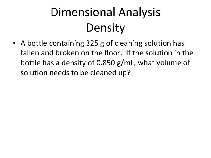 Dimensional Analysis Density • A bottle containing 325 g of cleaning solution has fallen Dimensional Analysis Density • A bottle containing 325 g of cleaning solution has fallen