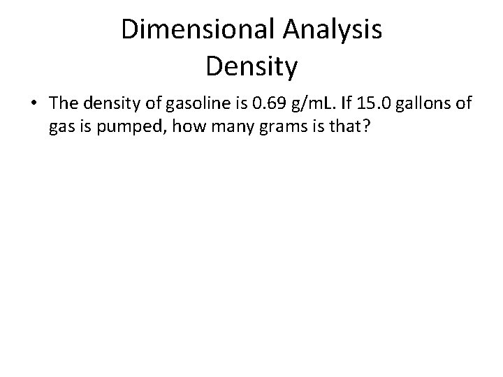 Dimensional Analysis Density • The density of gasoline is 0. 69 g/m. L. If Dimensional Analysis Density • The density of gasoline is 0. 69 g/m. L. If