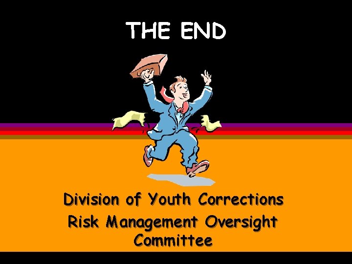 THE END Division of Youth Corrections Risk Management Oversight Committee THE END Division of Youth Corrections Risk Management Oversight Committee