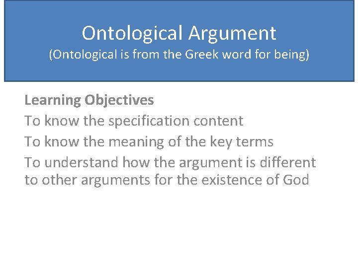 Ontological Argument (Ontological is from the Greek word for being) Learning Objectives To know