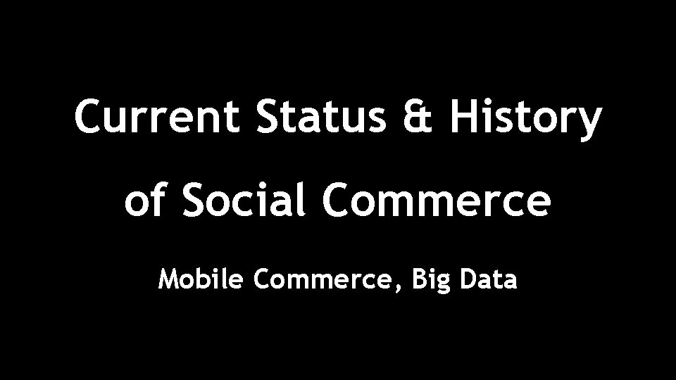 Current Status & History of Social Commerce Mobile Commerce, Big Data 