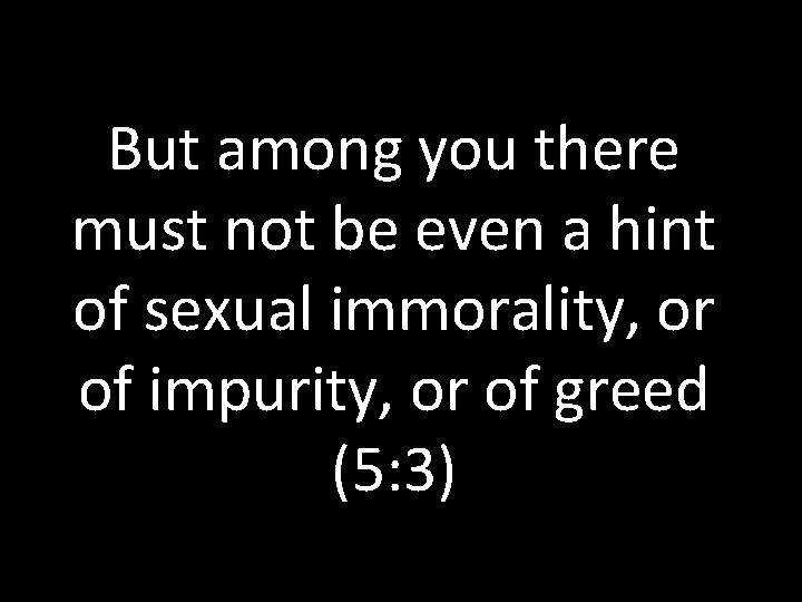 But among you there must not be even a hint of sexual immorality, or