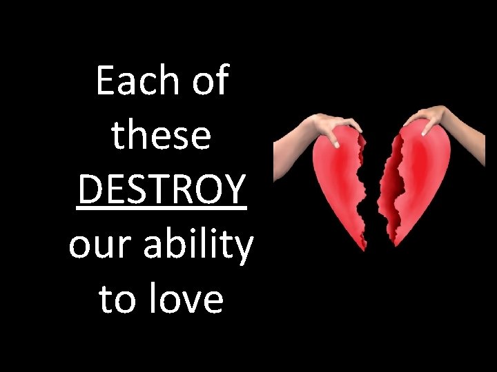 Each of these DESTROY our ability to love 