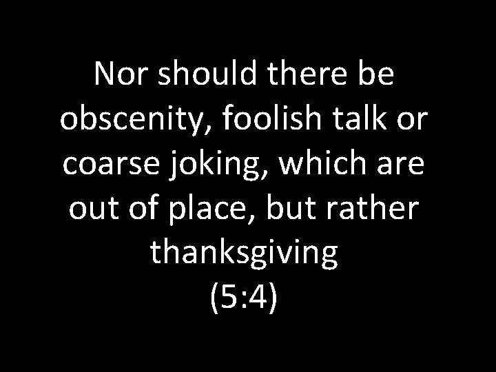 Nor should there be obscenity, foolish talk or coarse joking, which are out of