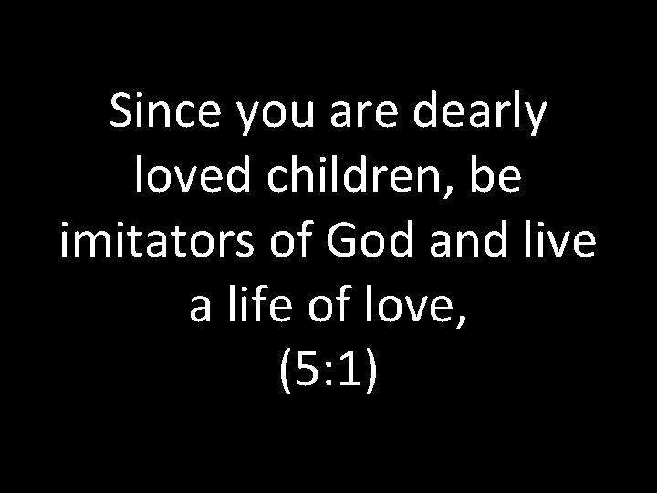 Since you are dearly loved children, be imitators of God and live a life