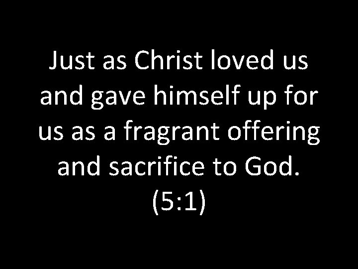 Just as Christ loved us and gave himself up for us as a fragrant