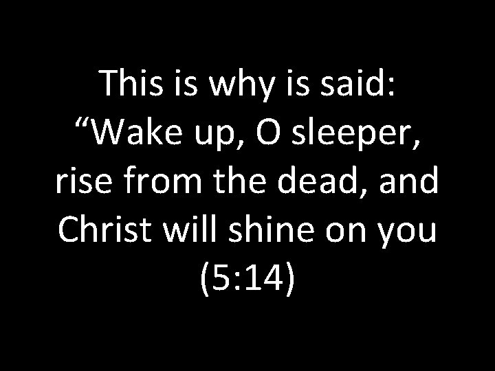 This is why is said: “Wake up, O sleeper, rise from the dead, and