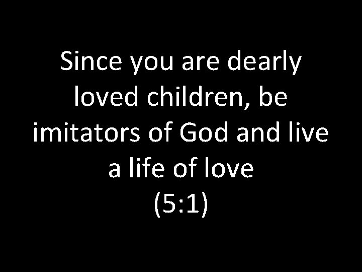 Since you are dearly loved children, be imitators of God and live a life