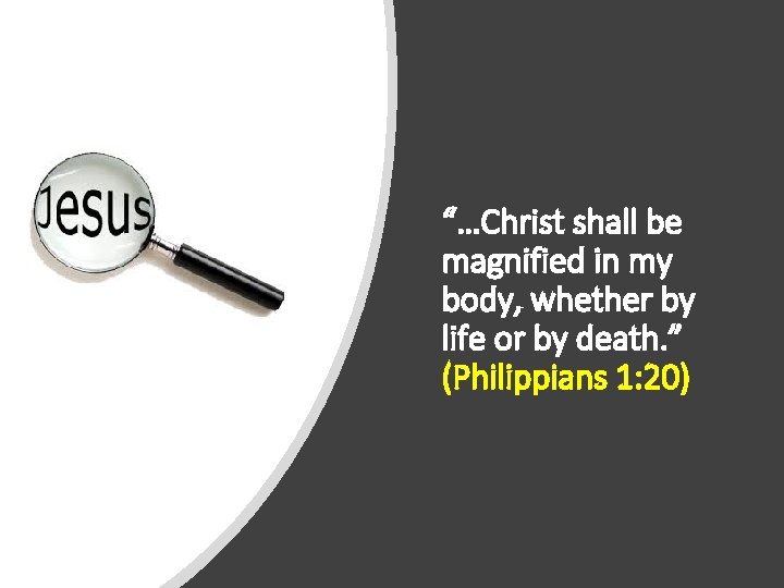 “…Christ shall be magnified in my body, whether by life or by death. ”
