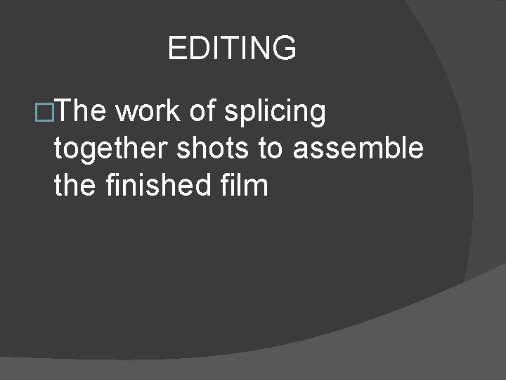 EDITING �The work of splicing together shots to assemble the finished film 