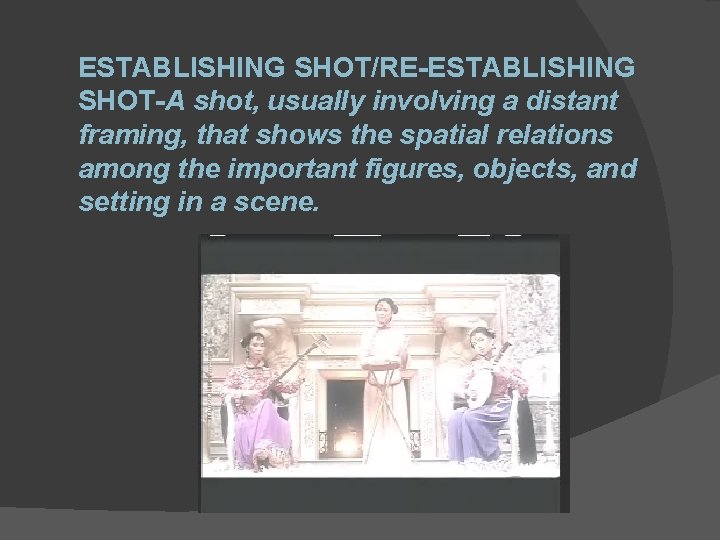 ESTABLISHING SHOT/RE-ESTABLISHING SHOT-A shot, usually involving a distant framing, that shows the spatial relations