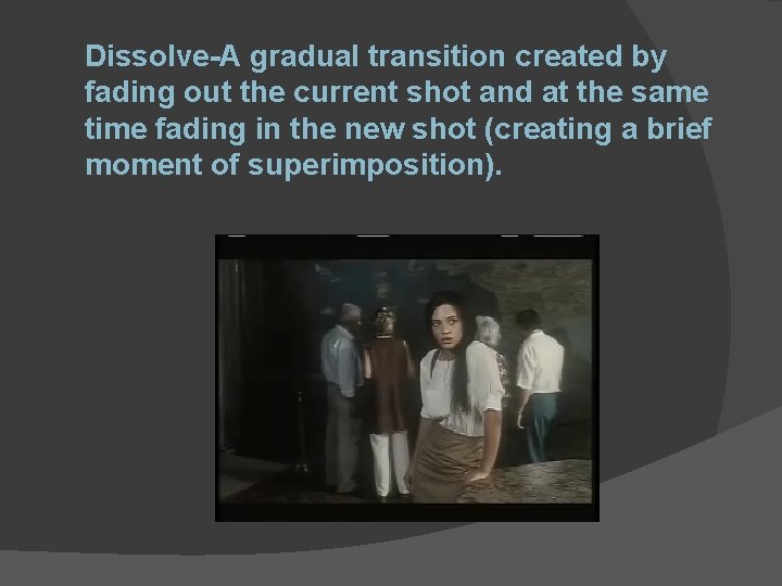 Dissolve-A gradual transition created by fading out the current shot and at the same