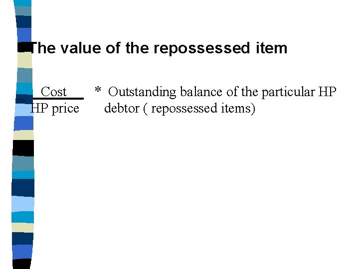 The value of the repossessed item Cost = HP price * Outstanding balance of