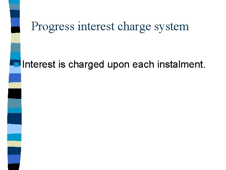 Progress interest charge system n Interest is charged upon each instalment. 