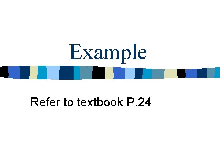 Example Refer to textbook P. 24 