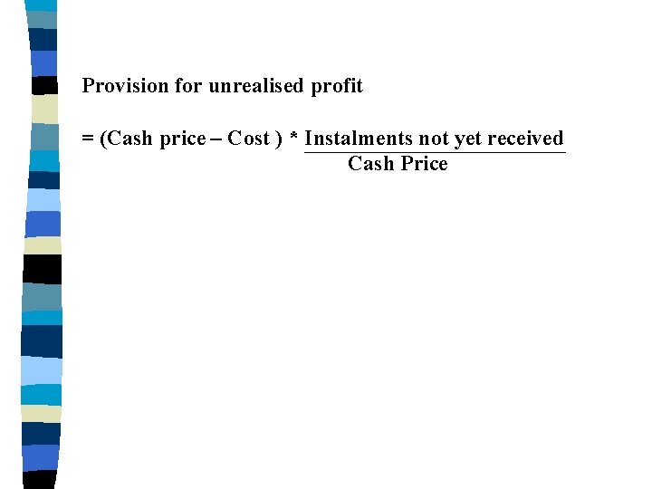 Provision for unrealised profit = (Cash price – Cost ) * Instalments not yet