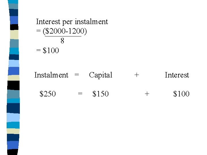 Interest per instalment = ($2000 -1200) 8 = $100 Instalment = $250 = Capital