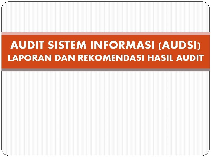 AUDIT SISTEM INFORMASI (AUDSI) LAPORAN DAN REKOMENDASI HASIL AUDIT AUDIT SISTEM INFORMASI (AUDSI) LAPORAN DAN REKOMENDASI HASIL AUDIT
