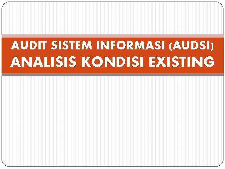 AUDIT SISTEM INFORMASI (AUDSI) ANALISIS KONDISI EXISTING AUDIT SISTEM INFORMASI (AUDSI) ANALISIS KONDISI EXISTING