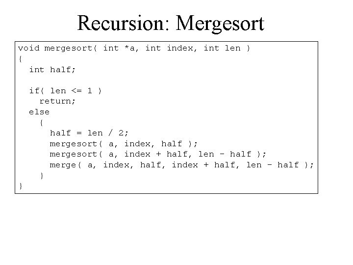 Recursion: Mergesort void mergesort( int *a, int index, int len ) { int half;