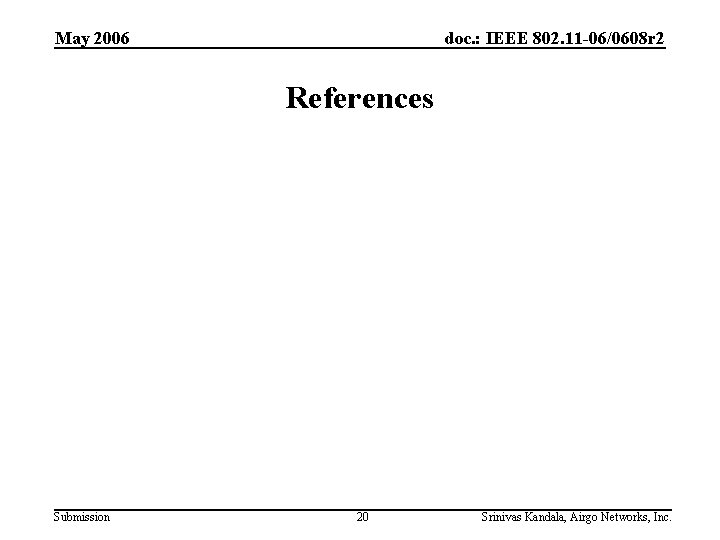 May 2006 doc. : IEEE 802. 11 -06/0608 r 2 References Submission 20 Srinivas