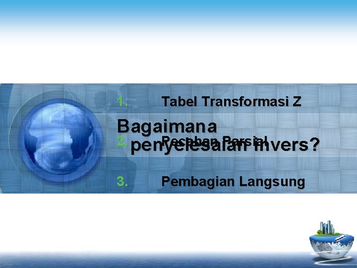 1. Tabel Transformasi Z Bagaimana 2. penyelesaian Pecahan Parsial invers? 3. Pembagian Langsung 