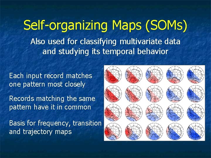 Self-organizing Maps (SOMs) Also used for classifying multivariate data and studying its temporal behavior