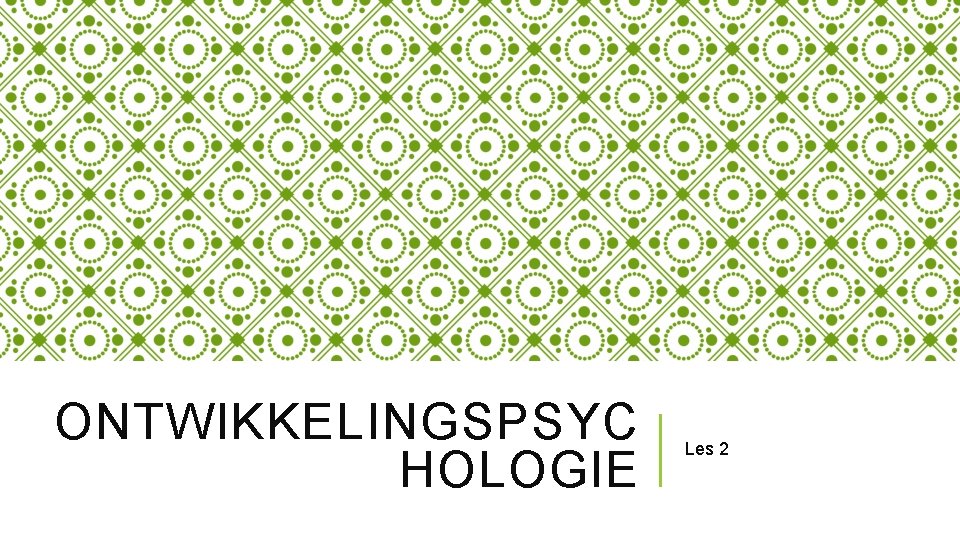 ONTWIKKELINGSPSYC HOLOGIE Les 2 