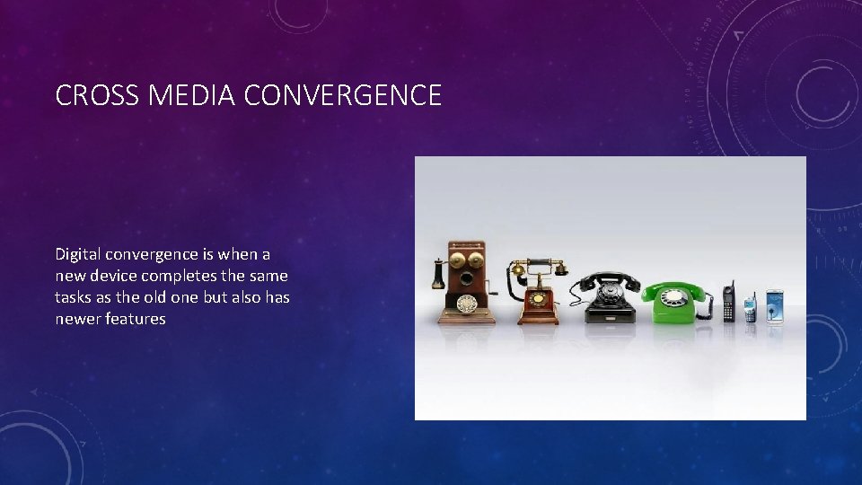 CROSS MEDIA CONVERGENCE Digital convergence is when a new device completes the same tasks