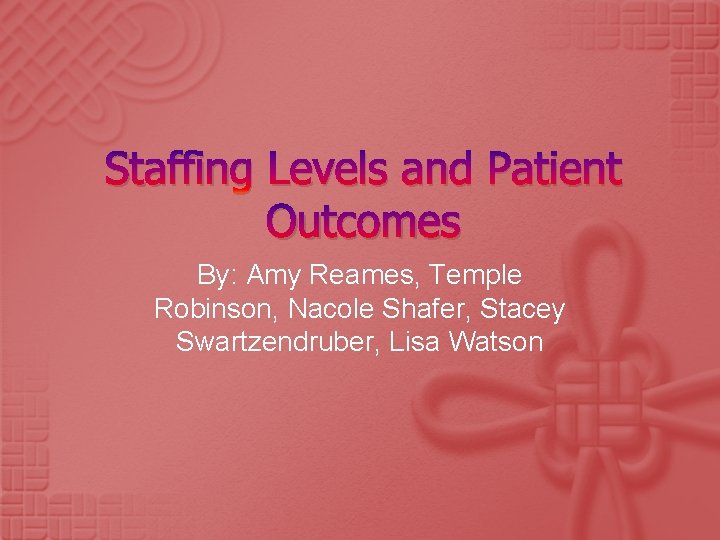 Staffing Levels and Patient Outcomes By: Amy Reames, Temple Robinson, Nacole Shafer, Stacey Swartzendruber,