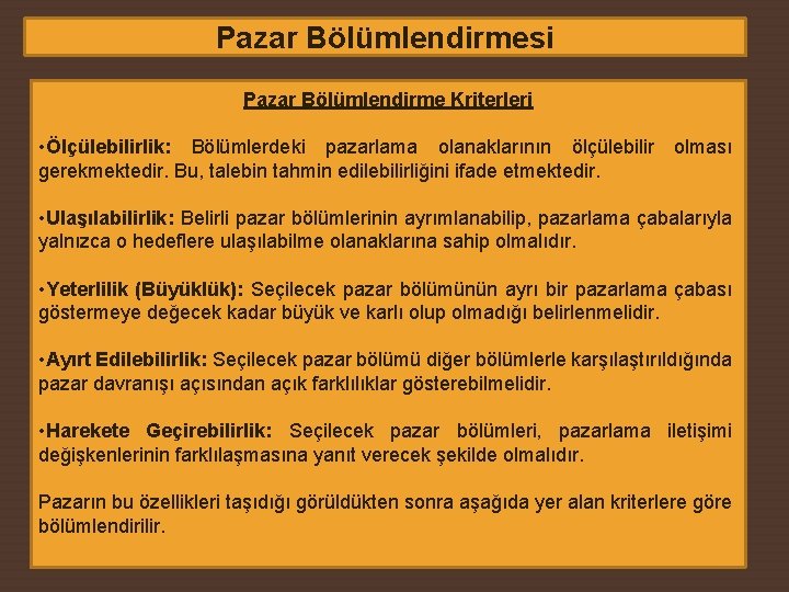 Pazar Bölümlendirmesi Pazar Bölümlendirme Kriterleri • Ölçülebilirlik: Bölümlerdeki pazarlama olanaklarının ölçülebilir gerekmektedir. Bu, talebin