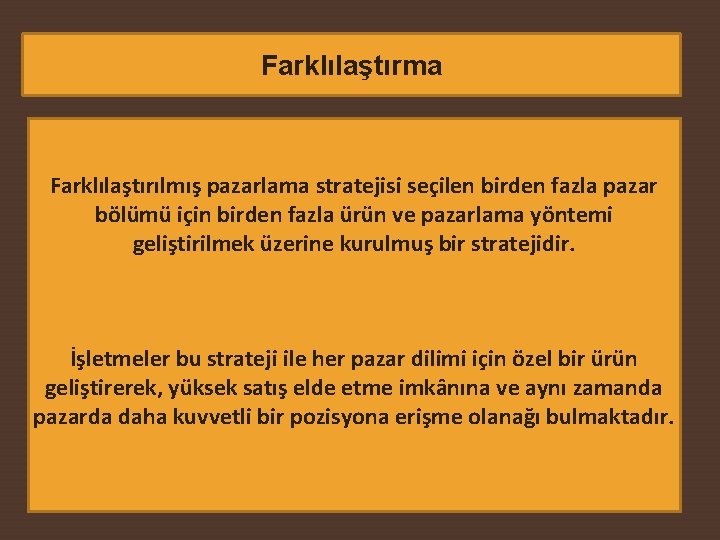 Farklılaştırma Farklılaştırılmış pazarlama stratejisi seçilen birden fazla pazar bölümü için birden fazla ürün ve