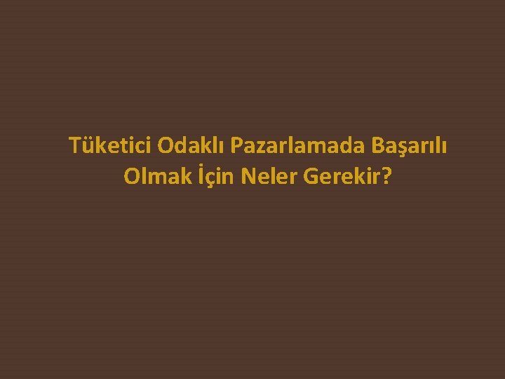 Tüketici Odaklı Pazarlamada Başarılı Olmak İçin Neler Gerekir? 