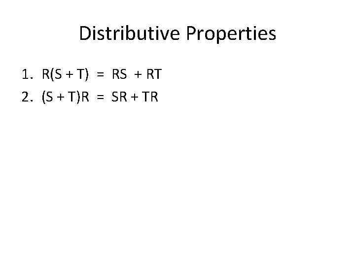 Distributive Properties 1. R(S + T) = RS + RT 2. (S + T)R