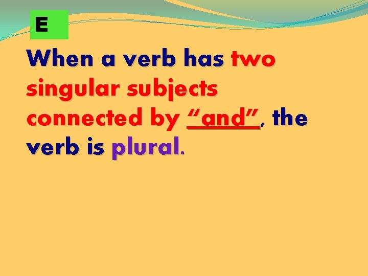 E When a verb has two singular subjects connected by “and”, the verb is