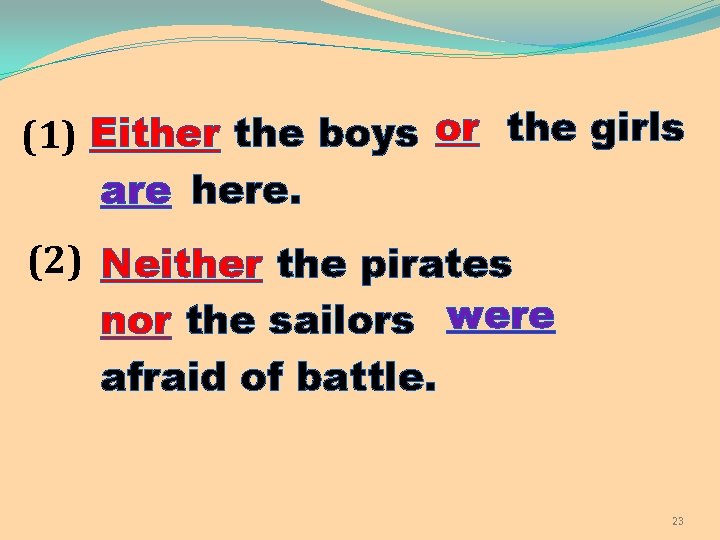 (1) Either the boys or the girls are here. (2) Neither the pirates nor