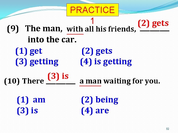 PRACTICE 1 (2) gets _____ (9) The man, with all his friends, _____ into