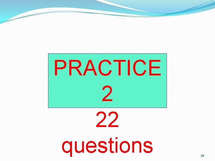 PRACTICE 2 22 questions 39 