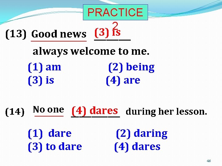 PRACTICE 2 (3) is (13) Good news __________________ always welcome to me. (1) am