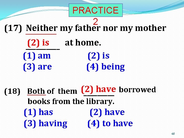 PRACTICE 2 (17) Neither my father nor my mother _________ (2) is at home.
