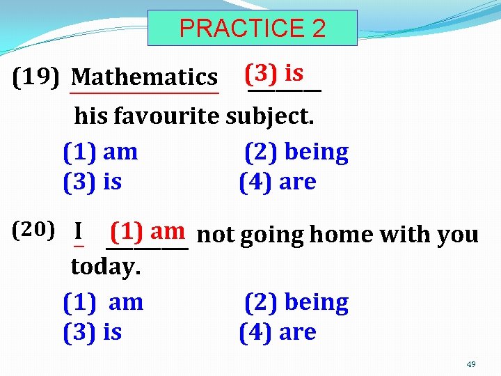 PRACTICE 2 (3) is ____ his favourite subject. (1) am (2) being (3) is
