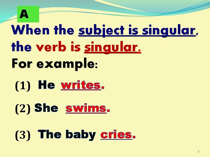 A When the subject is singular, the verb is singular. For example: (1) He