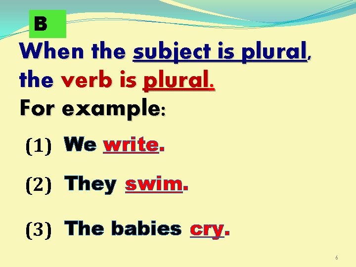 B When the subject is plural, the verb is plural. For example: (1) We