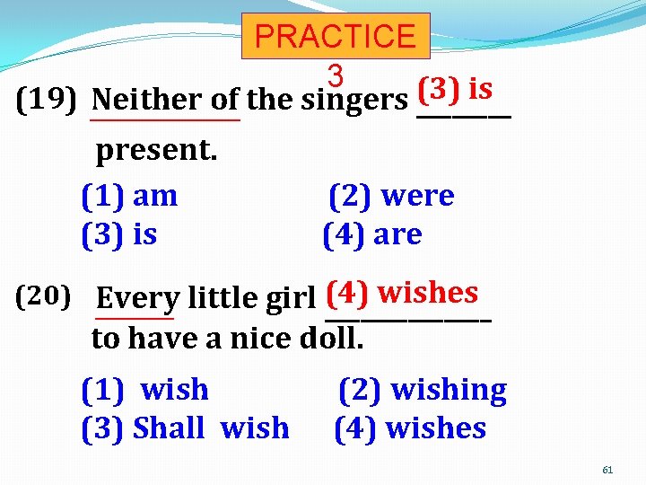 PRACTICE 3 (3) is (19) Neither of the singers _________________ present. (1) am (2)