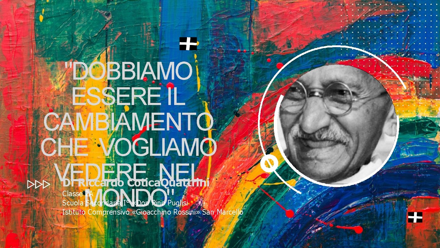 "DOBBIAMO ESSERE IL CAMBIAMENTO CHE VOGLIAMO VEDERE NEL Di Riccardo Cotica. Quattrini MONDO" Classe