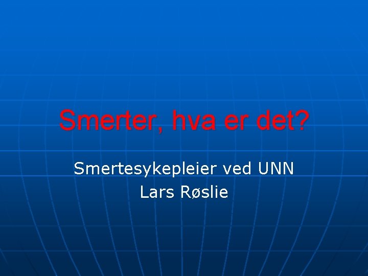 Smerter, hva er det? Smertesykepleier ved UNN Lars Røslie Smerter, hva er det? Smertesykepleier ved UNN Lars Røslie
